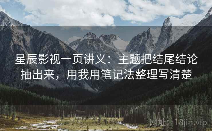 星辰影视一页讲义：主题把结尾结论抽出来，用我用笔记法整理写清楚