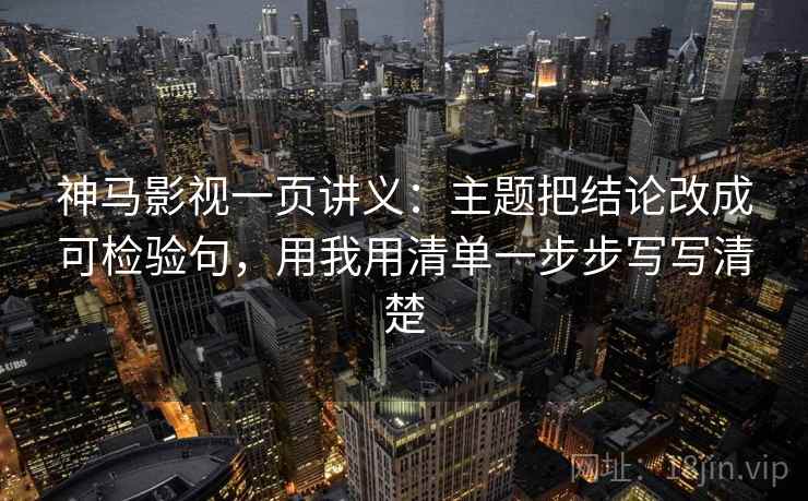 神马影视一页讲义：主题把结论改成可检验句，用我用清单一步步写写清楚