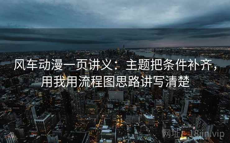 风车动漫一页讲义：主题把条件补齐，用我用流程图思路讲写清楚