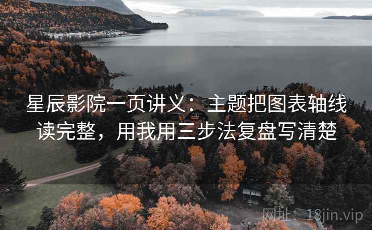 星辰影院一页讲义：主题把图表轴线读完整，用我用三步法复盘写清楚