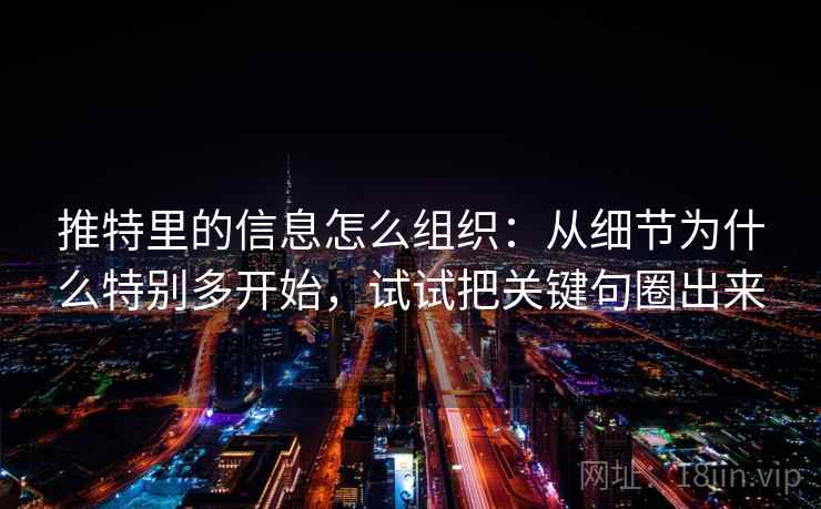 推特里的信息怎么组织：从细节为什么特别多开始，试试把关键句圈出来