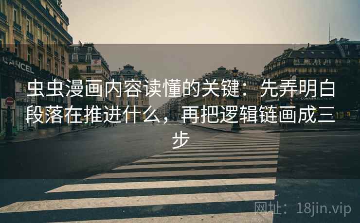 虫虫漫画内容读懂的关键：先弄明白段落在推进什么，再把逻辑链画成三步