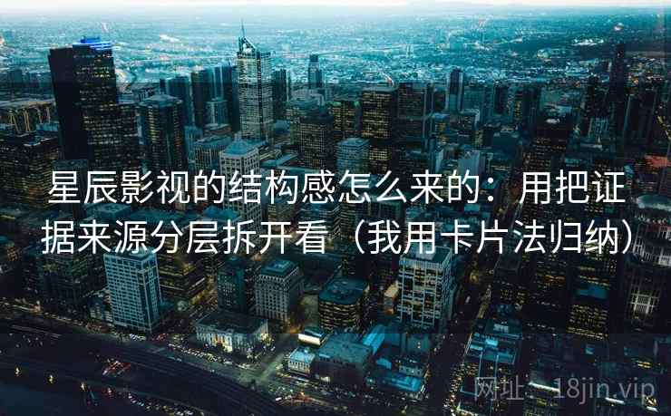 星辰影视的结构感怎么来的：用把证据来源分层拆开看（我用卡片法归纳）