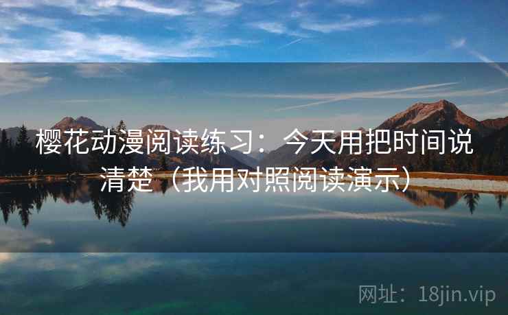 樱花动漫阅读练习：今天用把时间说清楚（我用对照阅读演示）