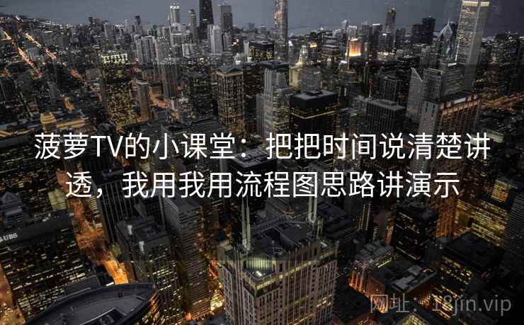 菠萝TV的小课堂:把把时间说清楚讲透,我用我用流程图思路讲演示 菠萝TV的小课堂:把把时间说清楚讲透,我用我用流程图思路讲演示