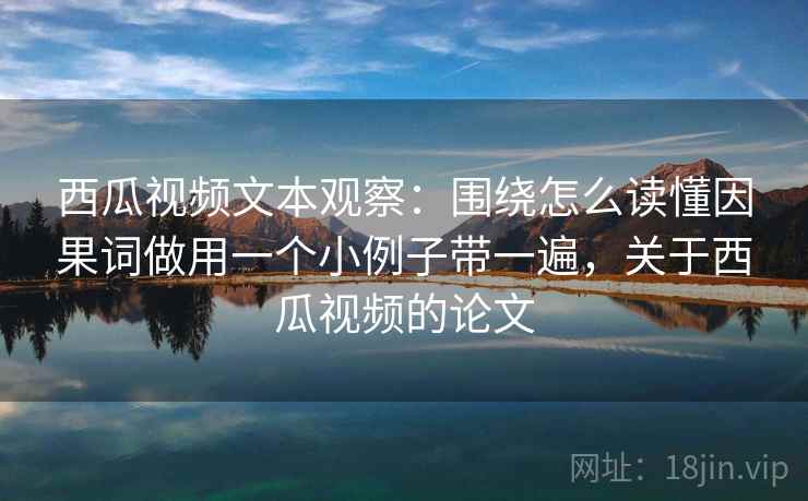西瓜视频文本观察：围绕怎么读懂因果词做用一个小例子带一遍，关于西瓜视频的论文
