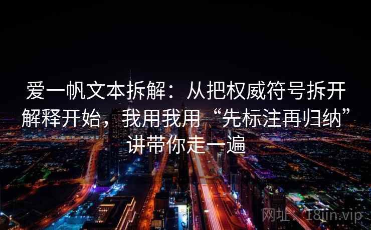 爱一帆文本拆解：从把权威符号拆开解释开始，我用我用“先标注再归纳”讲带你走一遍
