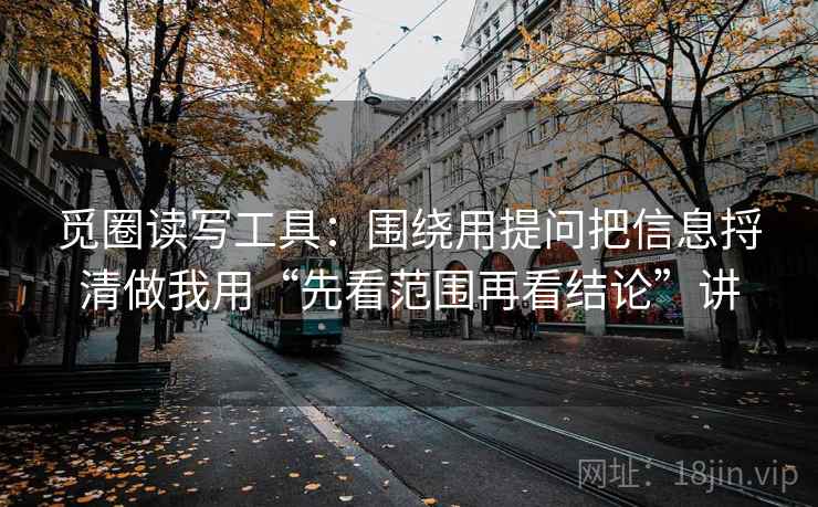 觅圈读写工具：围绕用提问把信息捋清做我用“先看范围再看结论”讲