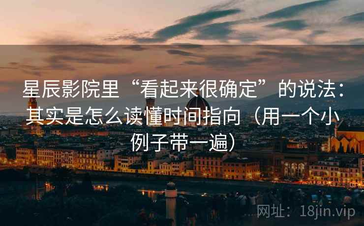 星辰影院里“看起来很确定”的说法：其实是怎么读懂时间指向（用一个小例子带一遍）
