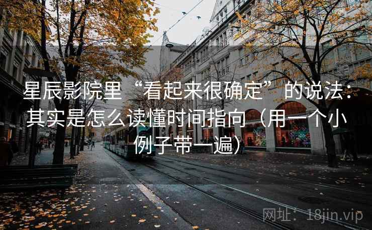 星辰影院里“看起来很确定”的说法：其实是怎么读懂时间指向（用一个小例子带一遍）