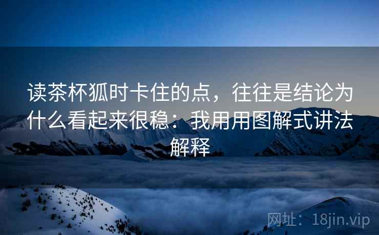 读茶杯狐时卡住的点，往往是结论为什么看起来很稳：我用用图解式讲法解释